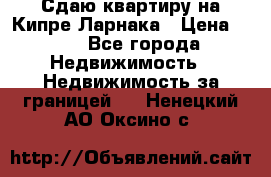 Сдаю квартиру на Кипре Ларнака › Цена ­ 60 - Все города Недвижимость » Недвижимость за границей   . Ненецкий АО,Оксино с.